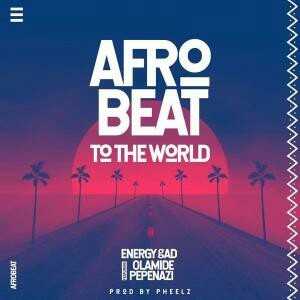 Energy Gad – AfroBeat To The World ft. Olamide & Pepenazi
