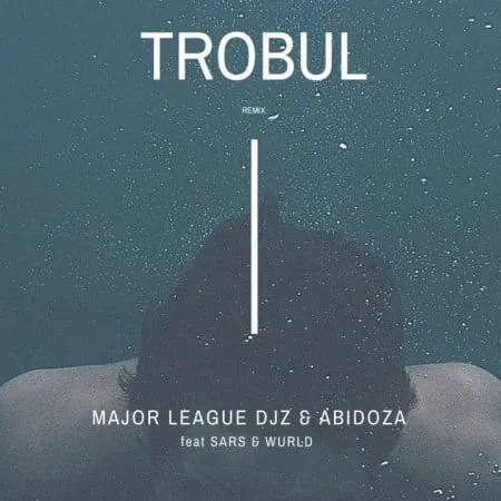 DOWNLOAD MP3: Major League Ft. Abidoza, Sarz & Wurld – Trobul (Amapiano Remix)