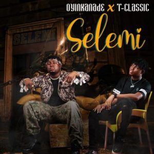 DOWNLOAD MP3: Oyinkanade Ft. T-Classic – Selemi