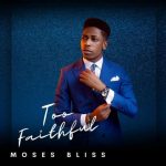 Moses Bliss – Too Faithful Album