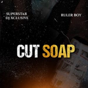 DJ Xclusive – Cut Soap ft. Rulerboy