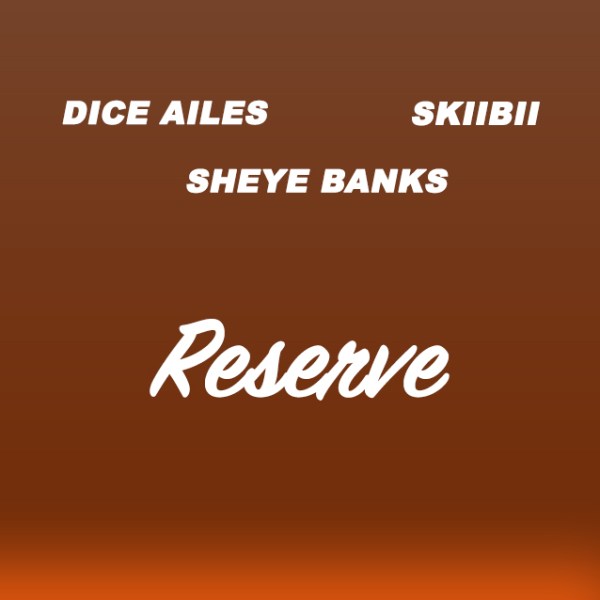 Dice Ailes, Skibii , Sheye Banks – Reserve