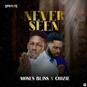Moses Bliss – Never Seen ft. Chizie