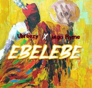 Ubreezy – Ebelebe Ft. Jago Ryme