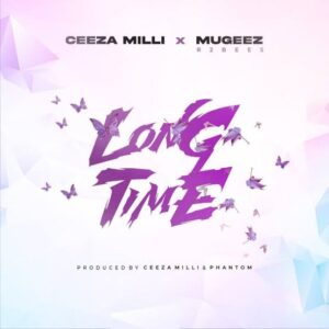 Ceeza Milli – Long Time Ft. Mugeez