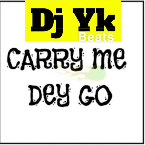 DJ YK – Carry Me Dey Go Mp3 Download