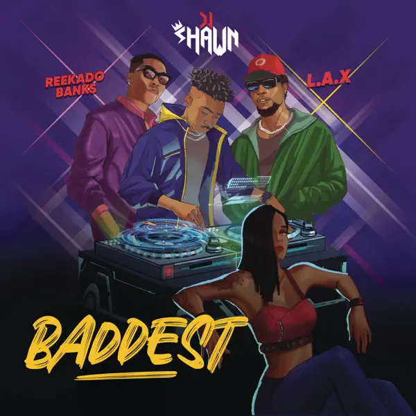 DJ Shawn – Baddest Ft. L.A.X & Reekado Banks Mp3 Download